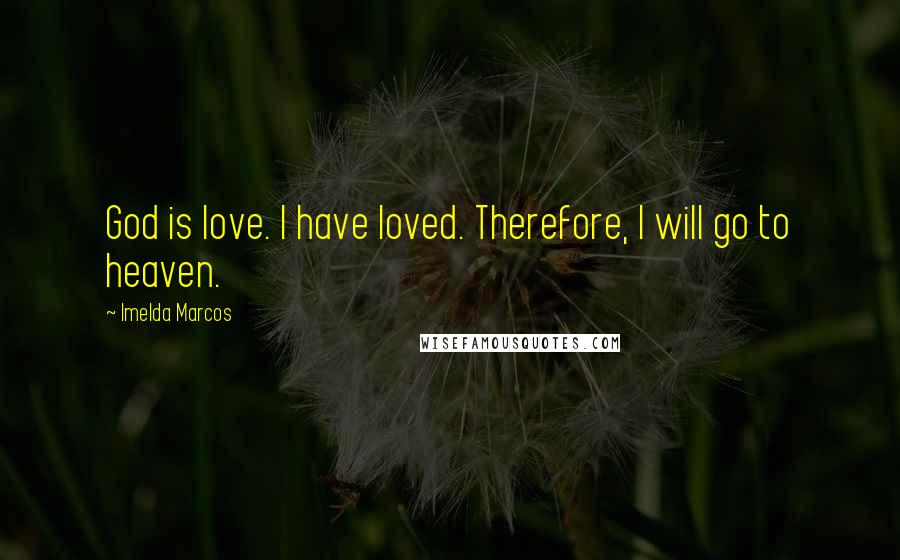 Imelda Marcos Quotes: God is love. I have loved. Therefore, I will go to heaven.