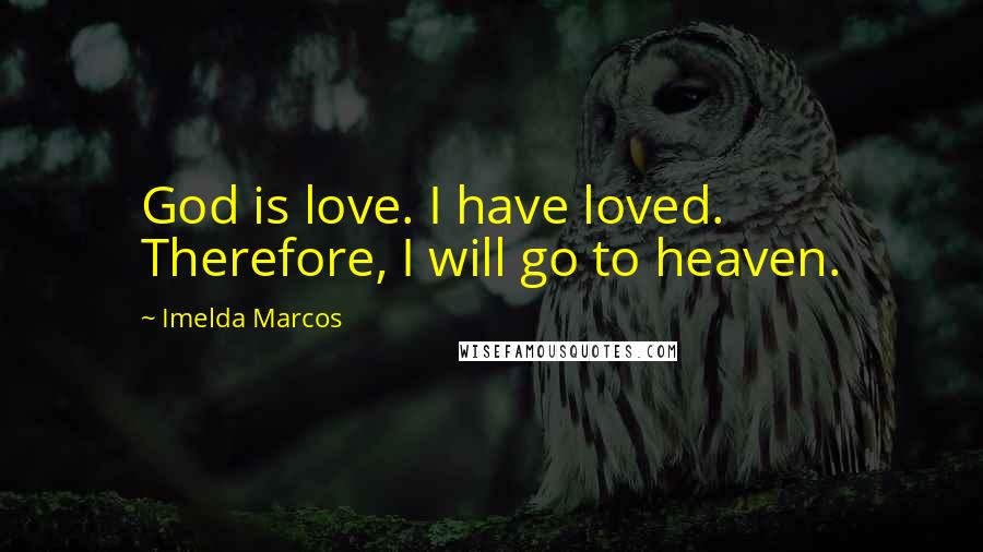 Imelda Marcos Quotes: God is love. I have loved. Therefore, I will go to heaven.