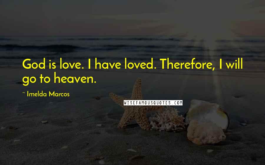 Imelda Marcos Quotes: God is love. I have loved. Therefore, I will go to heaven.