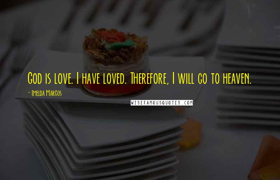 Imelda Marcos Quotes: God is love. I have loved. Therefore, I will go to heaven.