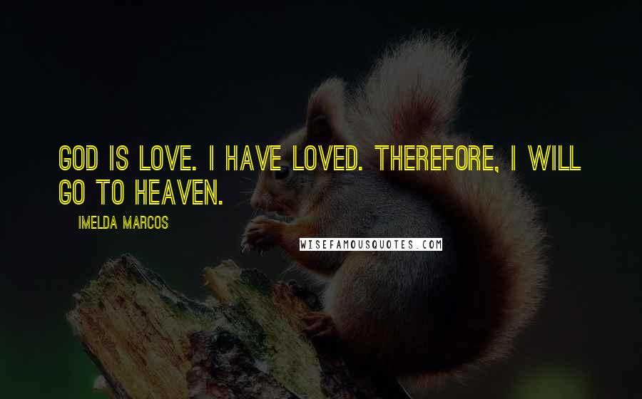 Imelda Marcos Quotes: God is love. I have loved. Therefore, I will go to heaven.