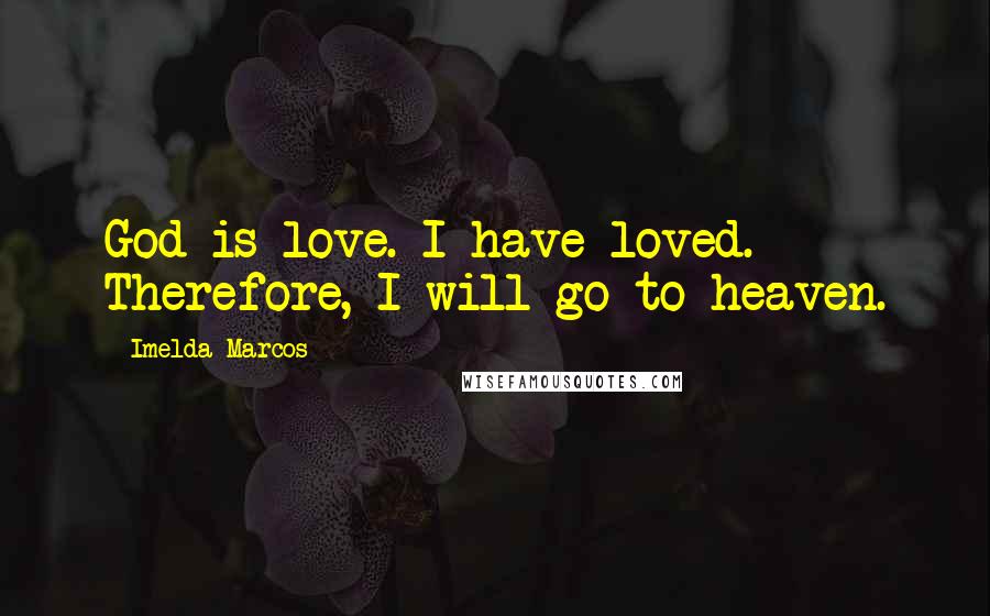 Imelda Marcos Quotes: God is love. I have loved. Therefore, I will go to heaven.