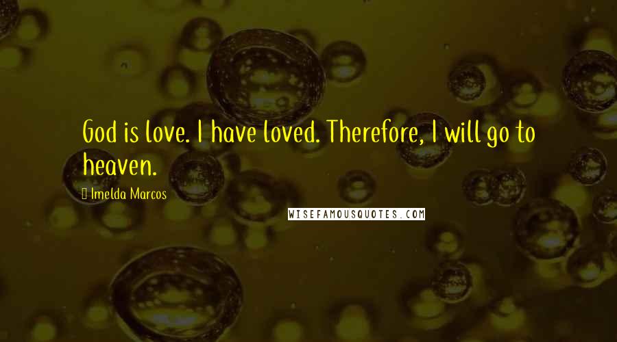 Imelda Marcos Quotes: God is love. I have loved. Therefore, I will go to heaven.