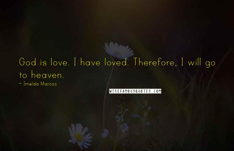 Imelda Marcos Quotes: God is love. I have loved. Therefore, I will go to heaven.