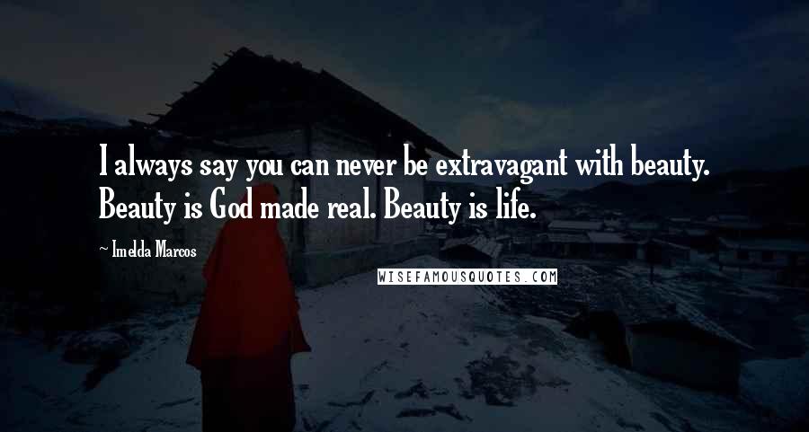 Imelda Marcos Quotes: I always say you can never be extravagant with beauty. Beauty is God made real. Beauty is life.