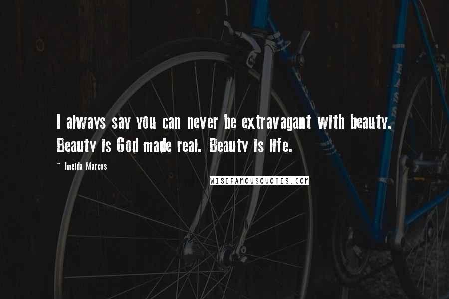 Imelda Marcos Quotes: I always say you can never be extravagant with beauty. Beauty is God made real. Beauty is life.