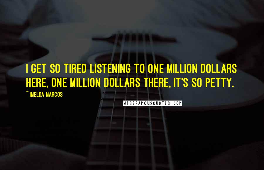 Imelda Marcos Quotes: I get so tired listening to one million dollars here, one million dollars there, it's so petty.