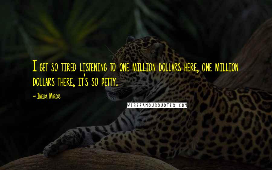 Imelda Marcos Quotes: I get so tired listening to one million dollars here, one million dollars there, it's so petty.