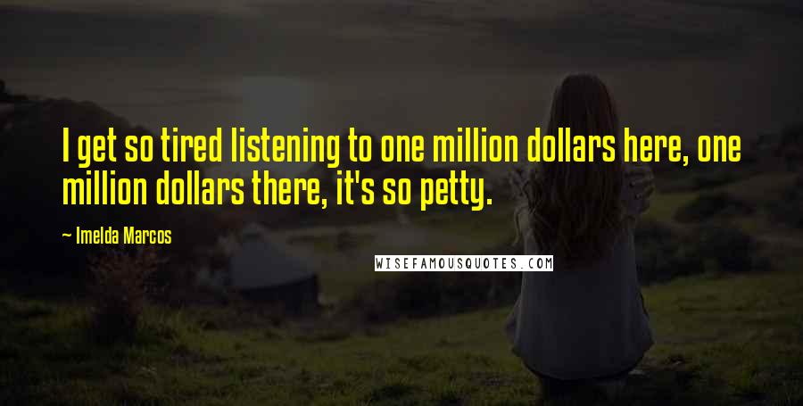 Imelda Marcos Quotes: I get so tired listening to one million dollars here, one million dollars there, it's so petty.