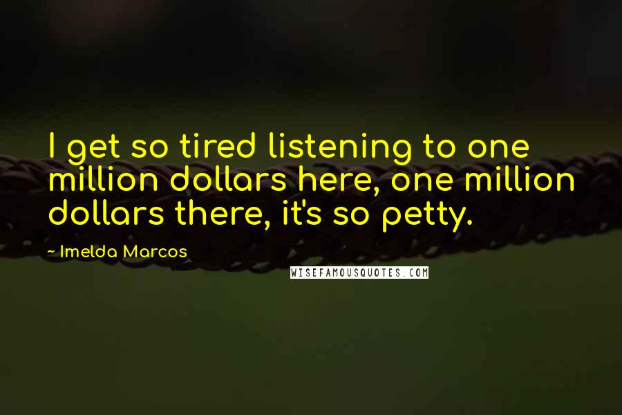 Imelda Marcos Quotes: I get so tired listening to one million dollars here, one million dollars there, it's so petty.