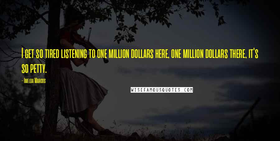 Imelda Marcos Quotes: I get so tired listening to one million dollars here, one million dollars there, it's so petty.