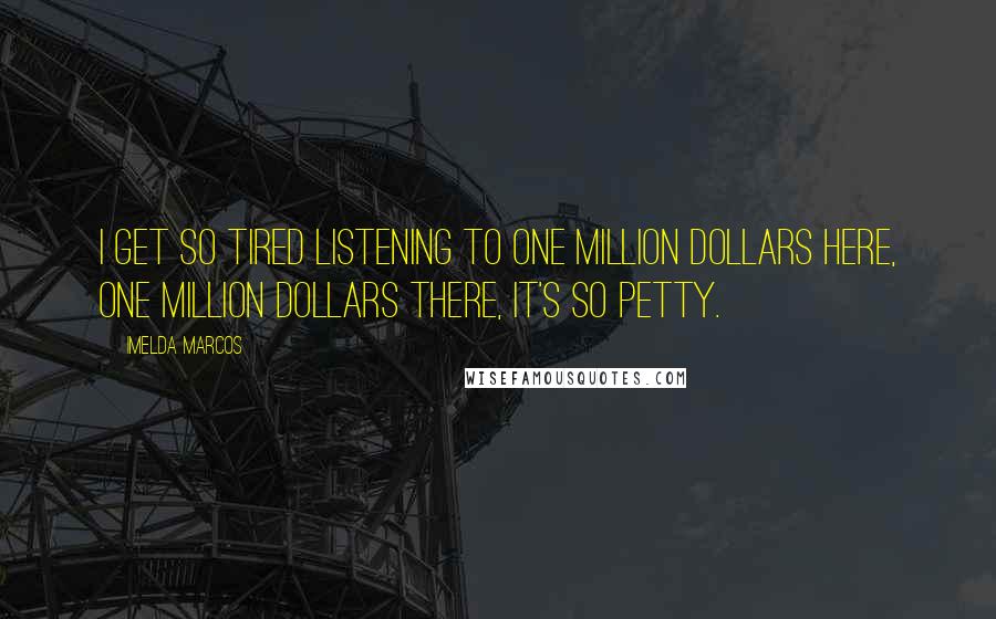 Imelda Marcos Quotes: I get so tired listening to one million dollars here, one million dollars there, it's so petty.