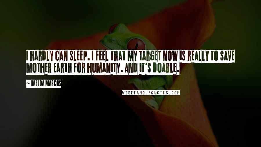 Imelda Marcos Quotes: I hardly can sleep. I feel that my target now is really to save Mother Earth for humanity. And it's doable.