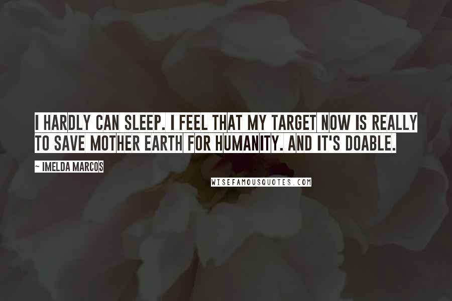 Imelda Marcos Quotes: I hardly can sleep. I feel that my target now is really to save Mother Earth for humanity. And it's doable.