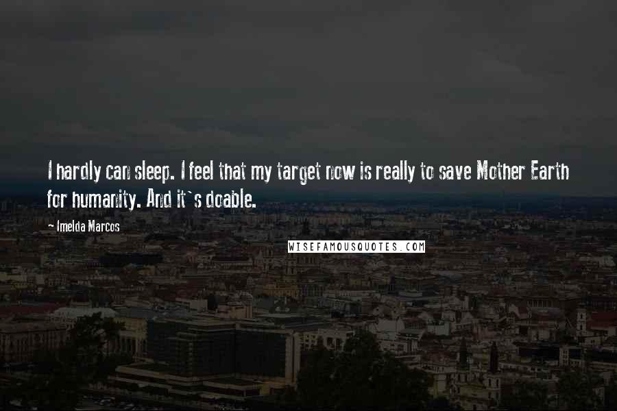 Imelda Marcos Quotes: I hardly can sleep. I feel that my target now is really to save Mother Earth for humanity. And it's doable.