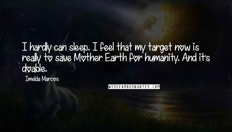 Imelda Marcos Quotes: I hardly can sleep. I feel that my target now is really to save Mother Earth for humanity. And it's doable.
