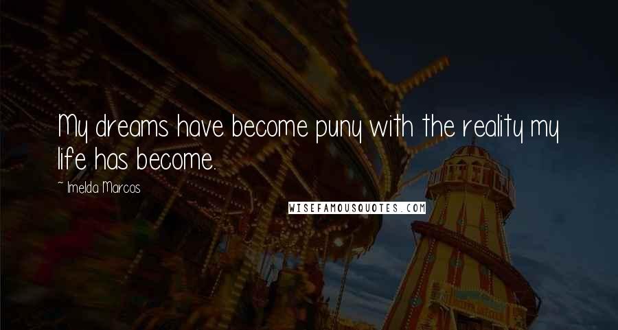 Imelda Marcos Quotes: My dreams have become puny with the reality my life has become.