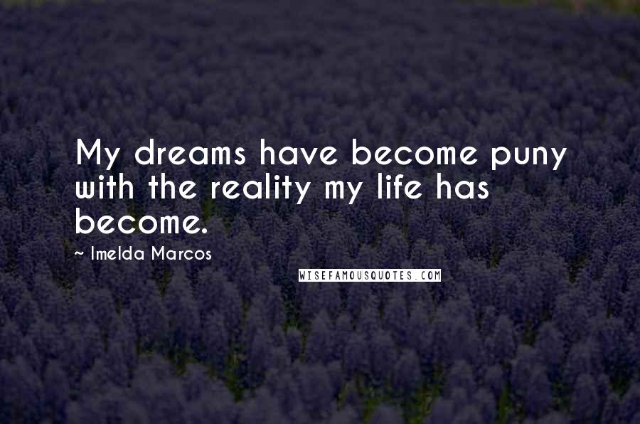 Imelda Marcos Quotes: My dreams have become puny with the reality my life has become.