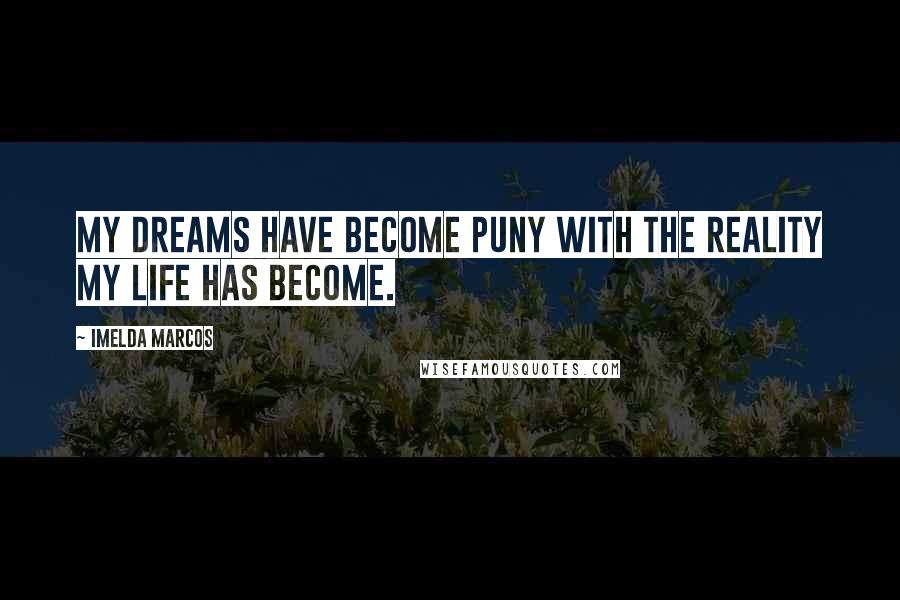 Imelda Marcos Quotes: My dreams have become puny with the reality my life has become.