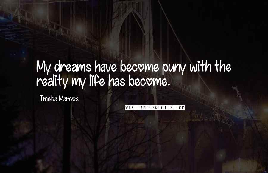 Imelda Marcos Quotes: My dreams have become puny with the reality my life has become.