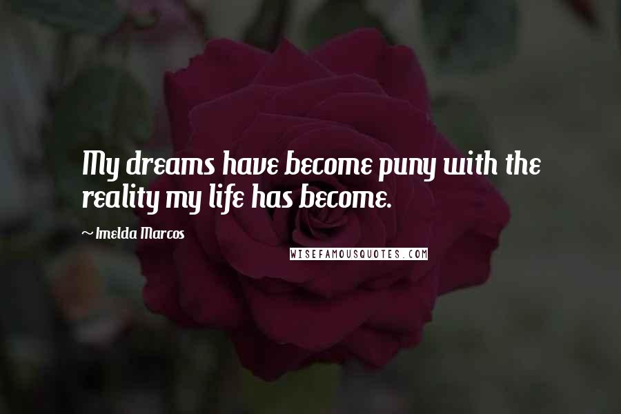 Imelda Marcos Quotes: My dreams have become puny with the reality my life has become.