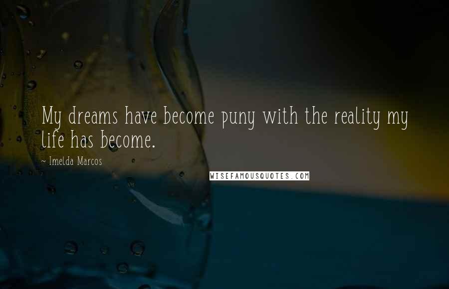 Imelda Marcos Quotes: My dreams have become puny with the reality my life has become.