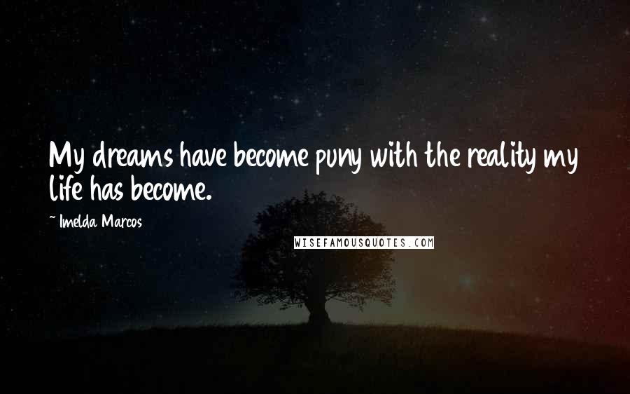 Imelda Marcos Quotes: My dreams have become puny with the reality my life has become.