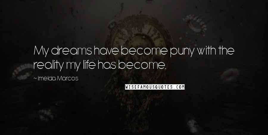 Imelda Marcos Quotes: My dreams have become puny with the reality my life has become.