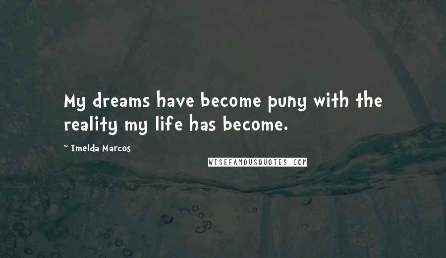 Imelda Marcos Quotes: My dreams have become puny with the reality my life has become.