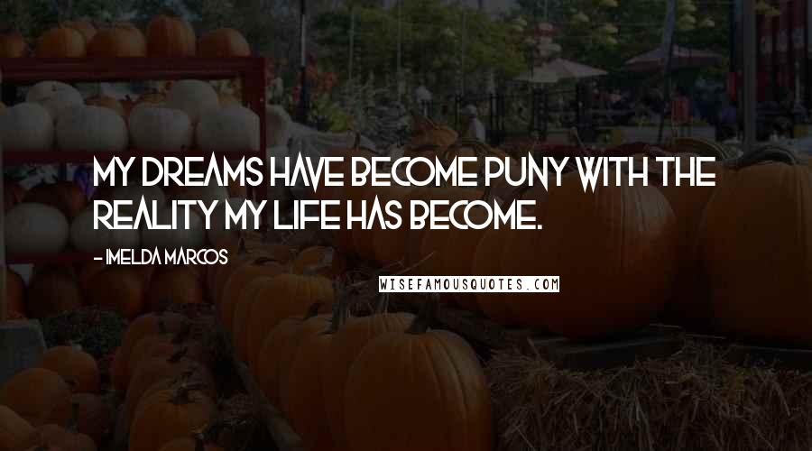 Imelda Marcos Quotes: My dreams have become puny with the reality my life has become.