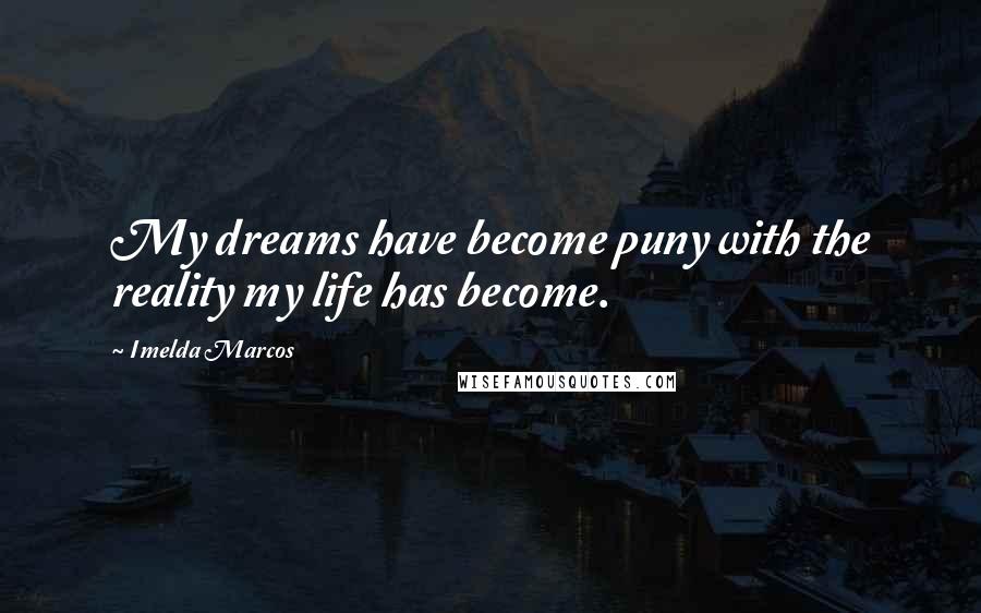 Imelda Marcos Quotes: My dreams have become puny with the reality my life has become.