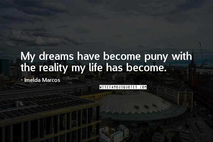 Imelda Marcos Quotes: My dreams have become puny with the reality my life has become.