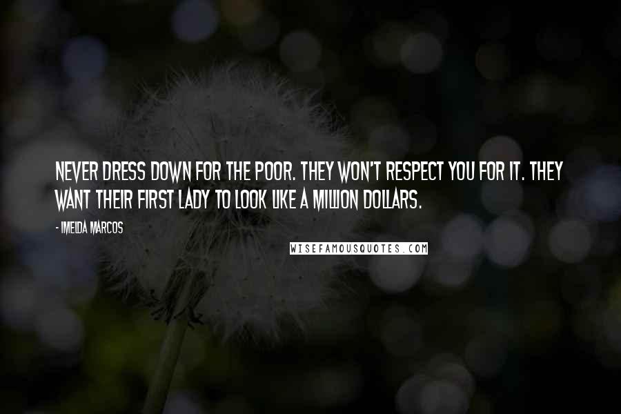 Imelda Marcos Quotes: Never dress down for the poor. They won't respect you for it. They want their First Lady to look like a million dollars.