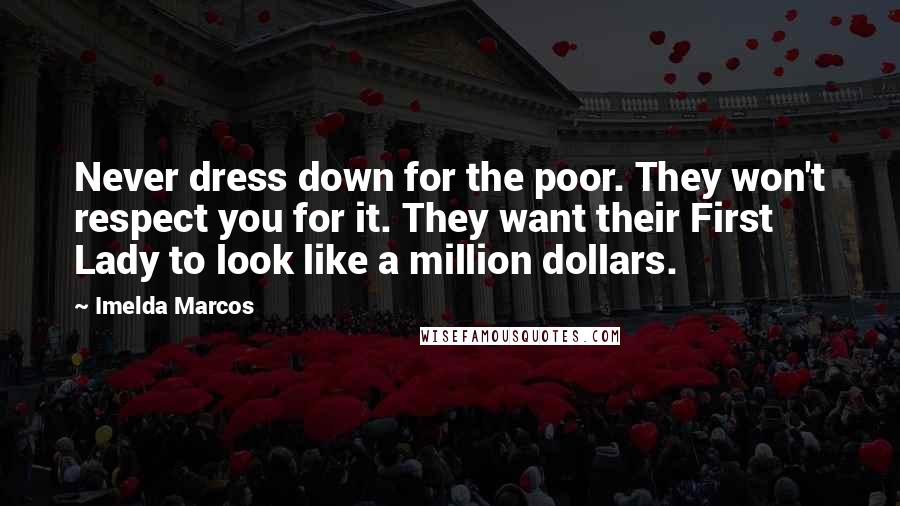 Imelda Marcos Quotes: Never dress down for the poor. They won't respect you for it. They want their First Lady to look like a million dollars.