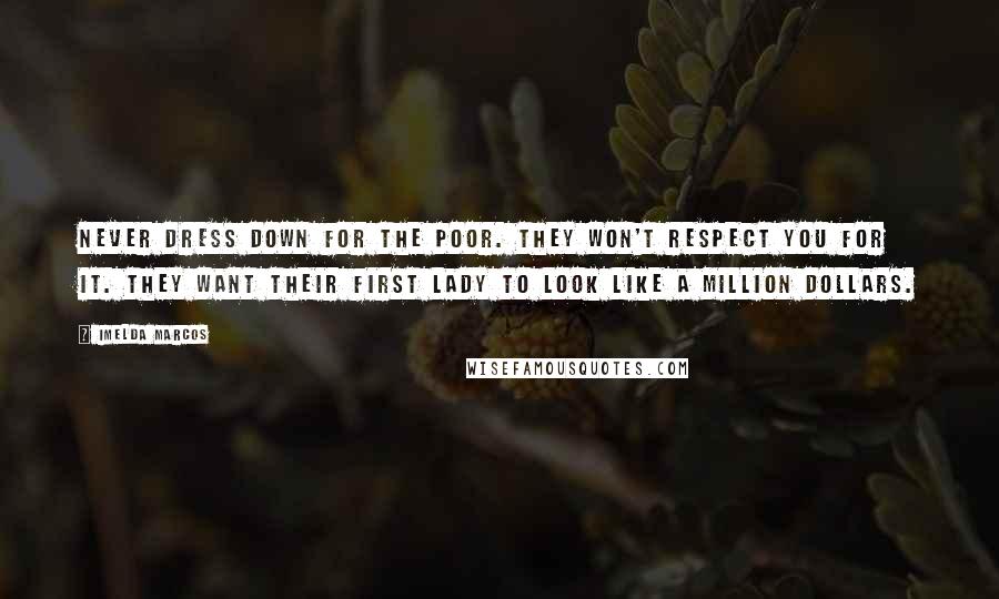 Imelda Marcos Quotes: Never dress down for the poor. They won't respect you for it. They want their First Lady to look like a million dollars.