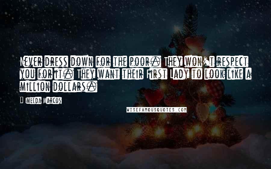 Imelda Marcos Quotes: Never dress down for the poor. They won't respect you for it. They want their First Lady to look like a million dollars.