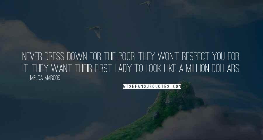 Imelda Marcos Quotes: Never dress down for the poor. They won't respect you for it. They want their First Lady to look like a million dollars.