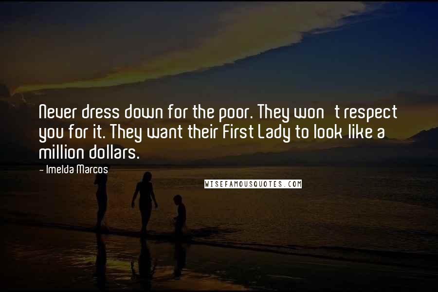 Imelda Marcos Quotes: Never dress down for the poor. They won't respect you for it. They want their First Lady to look like a million dollars.