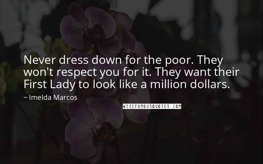 Imelda Marcos Quotes: Never dress down for the poor. They won't respect you for it. They want their First Lady to look like a million dollars.