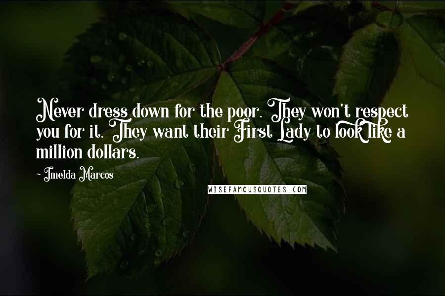 Imelda Marcos Quotes: Never dress down for the poor. They won't respect you for it. They want their First Lady to look like a million dollars.