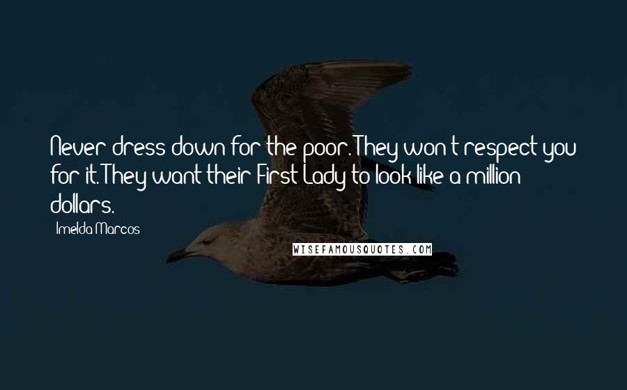 Imelda Marcos Quotes: Never dress down for the poor. They won't respect you for it. They want their First Lady to look like a million dollars.