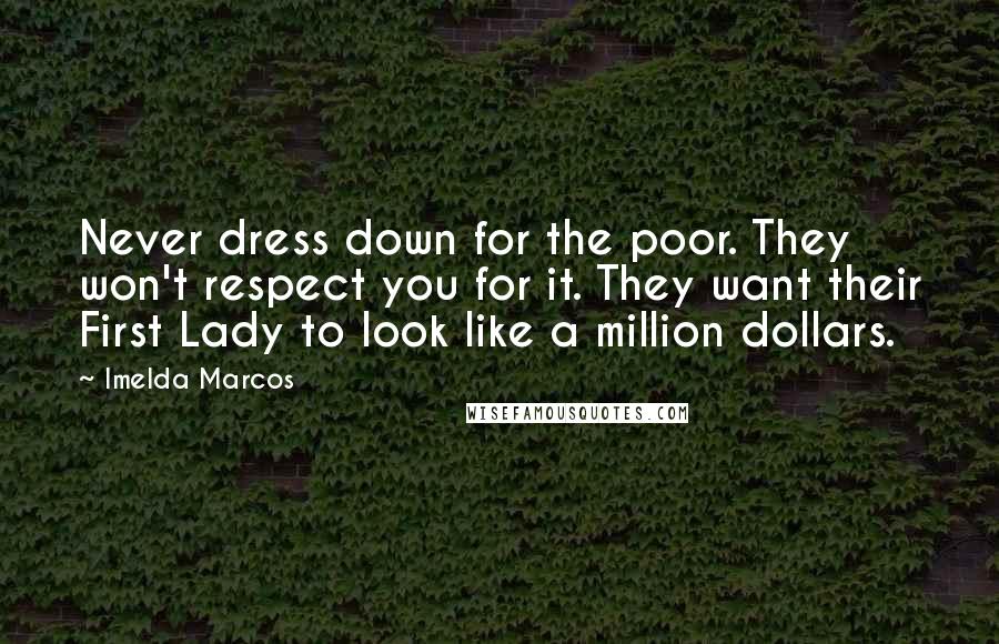 Imelda Marcos Quotes: Never dress down for the poor. They won't respect you for it. They want their First Lady to look like a million dollars.