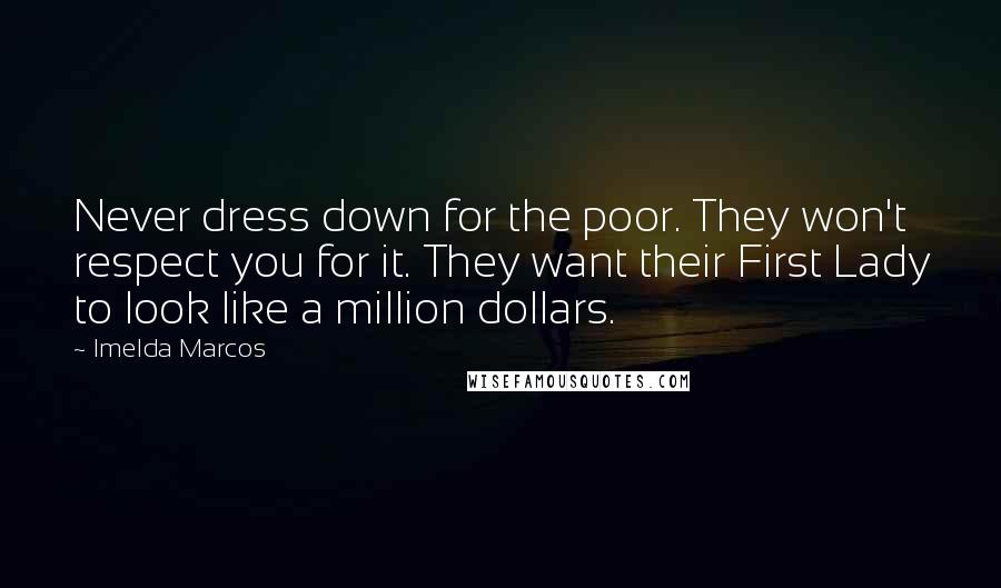 Imelda Marcos Quotes: Never dress down for the poor. They won't respect you for it. They want their First Lady to look like a million dollars.