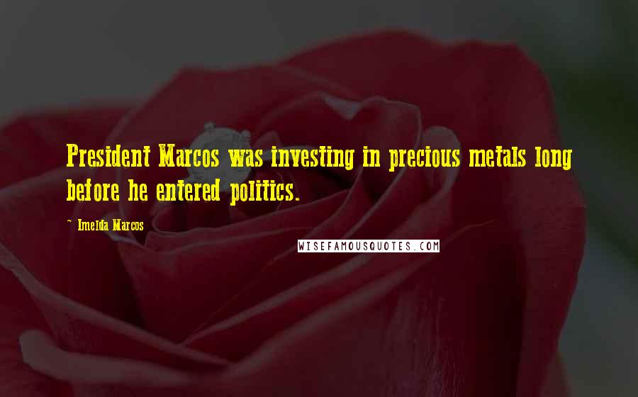 Imelda Marcos Quotes: President Marcos was investing in precious metals long before he entered politics.