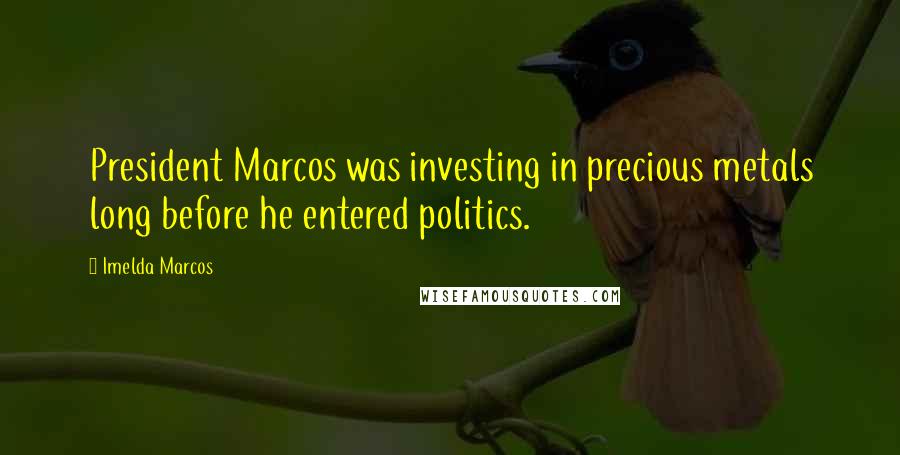 Imelda Marcos Quotes: President Marcos was investing in precious metals long before he entered politics.