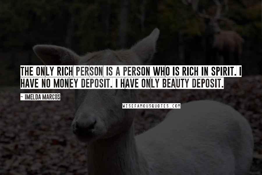 Imelda Marcos Quotes: The only rich person is a person who is rich in spirit. I have no money deposit. I have only beauty deposit.