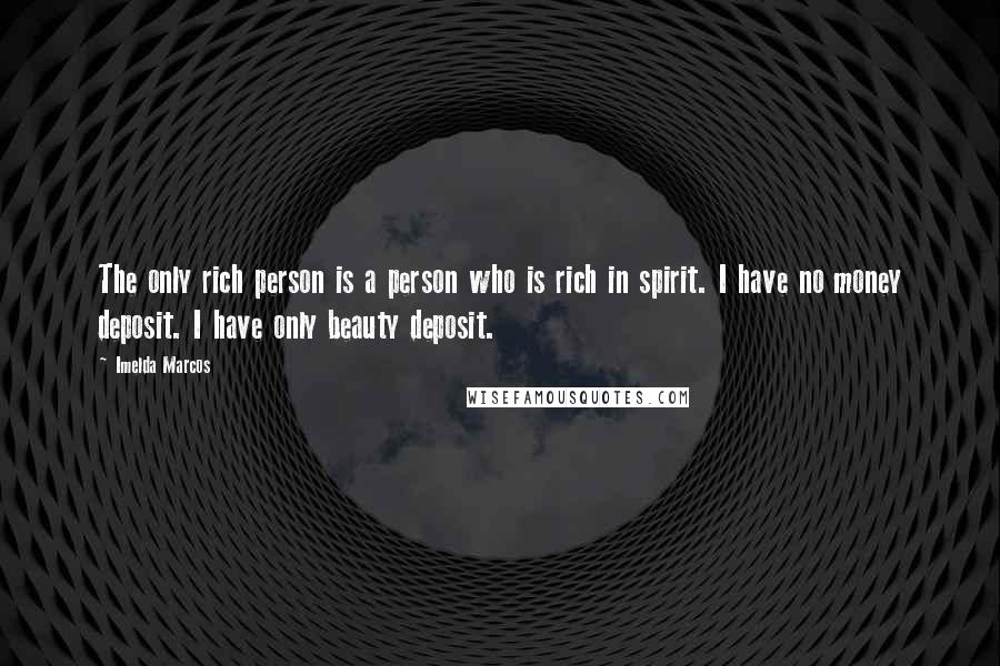 Imelda Marcos Quotes: The only rich person is a person who is rich in spirit. I have no money deposit. I have only beauty deposit.