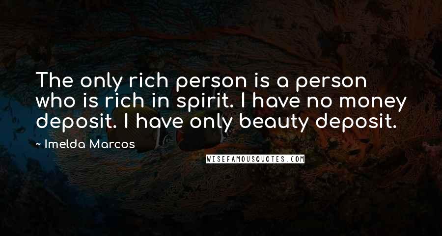 Imelda Marcos Quotes: The only rich person is a person who is rich in spirit. I have no money deposit. I have only beauty deposit.