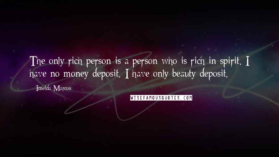 Imelda Marcos Quotes: The only rich person is a person who is rich in spirit. I have no money deposit. I have only beauty deposit.