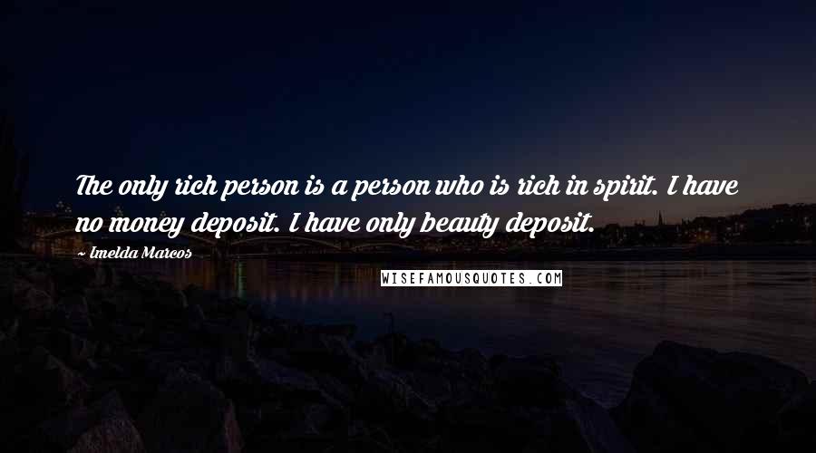 Imelda Marcos Quotes: The only rich person is a person who is rich in spirit. I have no money deposit. I have only beauty deposit.